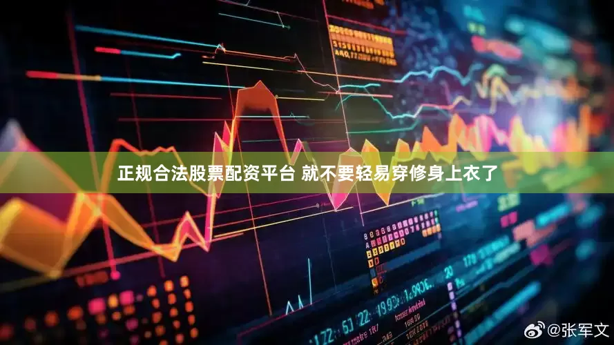 正规合法股票配资平台 就不要轻易穿修身上衣了