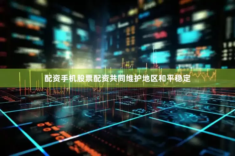 配资手机股票配资共同维护地区和平稳定
