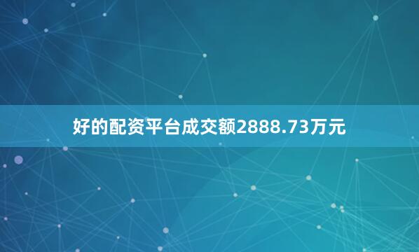好的配资平台成交额2888.73万元