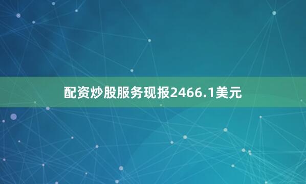 配资炒股服务现报2466.1美元