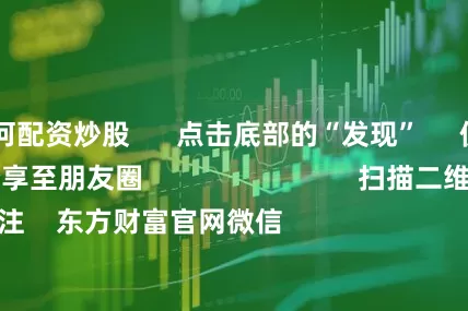 股市如何配资炒股      点击底部的“发现”     使用“扫一扫”     即可将网页分享至朋友圈                            扫描二维码关注    东方财富官网微信                                                                        沪股通             深股通