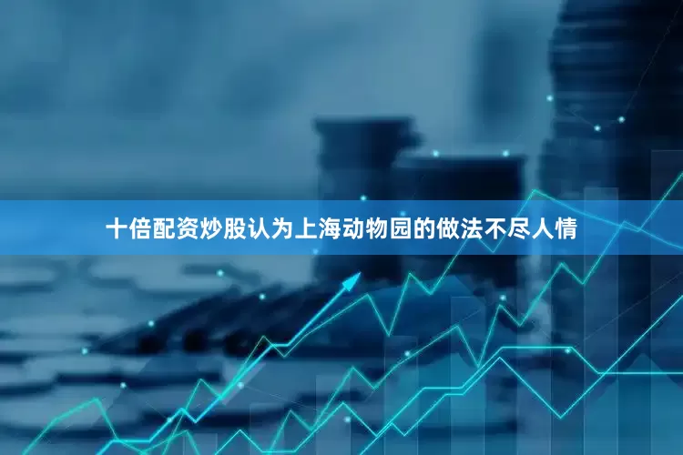 十倍配资炒股认为上海动物园的做法不尽人情