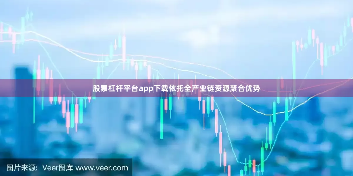 股票杠杆平台app下载依托全产业链资源聚合优势