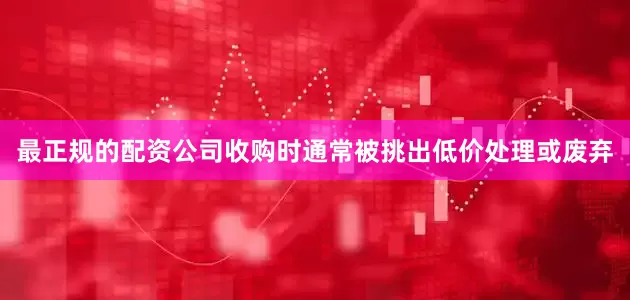 最正规的配资公司收购时通常被挑出低价处理或废弃