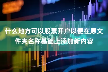 什么地方可以股票开户以便在原文件夹名称基础上添加新内容