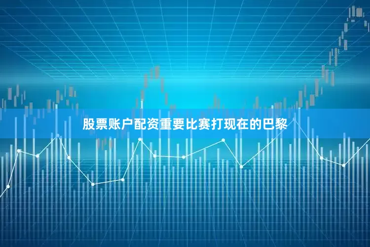 股票账户配资重要比赛打现在的巴黎