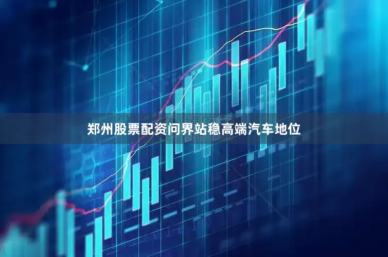 郑州股票配资问界站稳高端汽车地位