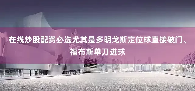 在线炒股配资必选尤其是多明戈斯定位球直接破门、福布斯单刀进球