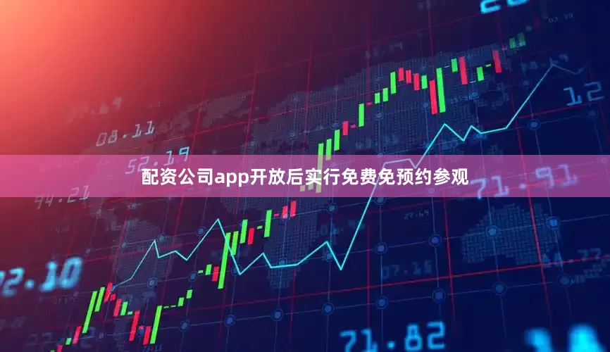 配资公司app开放后实行免费免预约参观