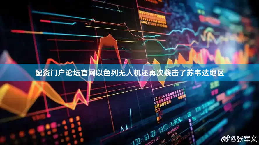 配资门户论坛官网以色列无人机还再次袭击了苏韦达地区