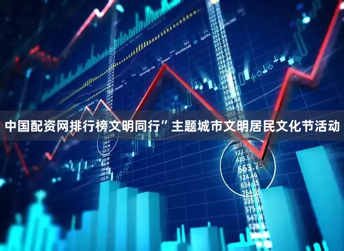 中国配资网排行榜文明同行”主题城市文明居民文化节活动