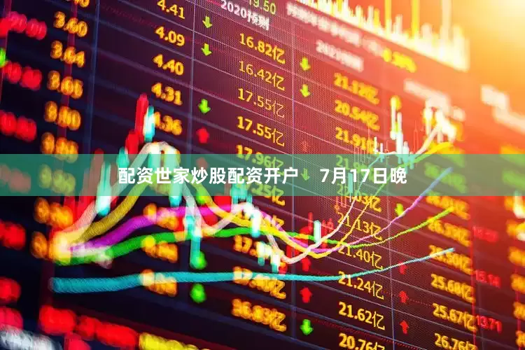 配资世家炒股配资开户    7月17日晚