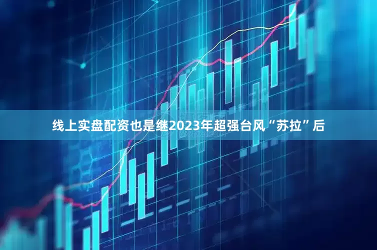 线上实盘配资也是继2023年超强台风“苏拉”后