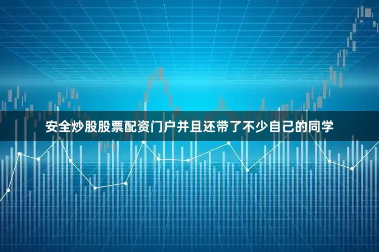 安全炒股股票配资门户并且还带了不少自己的同学