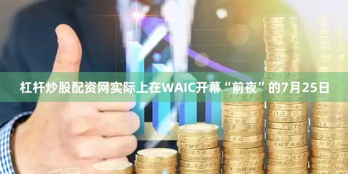 杠杆炒股配资网实际上在WAIC开幕“前夜”的7月25日