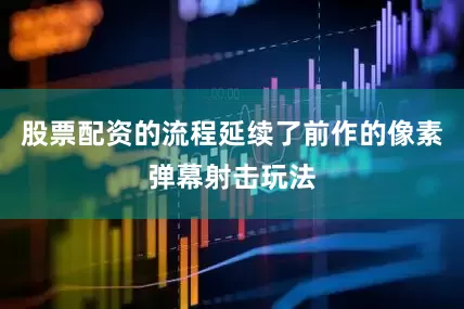 股票配资的流程延续了前作的像素弹幕射击玩法