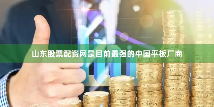 山东股票配资网是目前最强的中国平板厂商