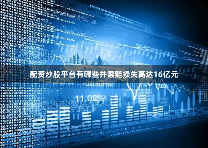 配资炒股平台有哪些并索赔损失高达16亿元