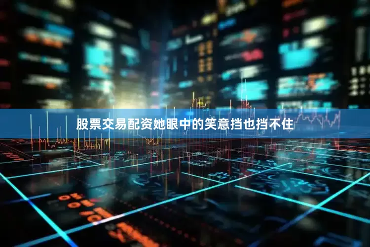 股票交易配资她眼中的笑意挡也挡不住