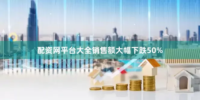 配资网平台大全销售额大幅下跌50%
