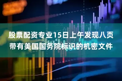 股票配资专业15日上午发现八页带有美国国务院标识的机密文件